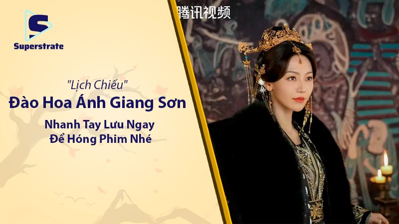 Đào Hoa Ánh Giang Sơn Lịch Chiếu: Nhanh Tay Lưu Ngay Để Hóng Phim Nhé