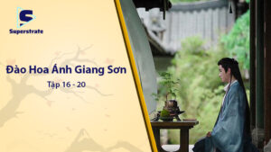 Đào Hoa Ánh Giang Sơn Tập 16 - 20: Cao Trào Drama và Tình Cảm Bùng Nổ