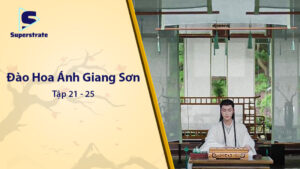 Đào Hoa Ánh Giang Sơn Tập 21 - 25: Drama Đỉnh Cao và Tình Cảm Dâng Trào