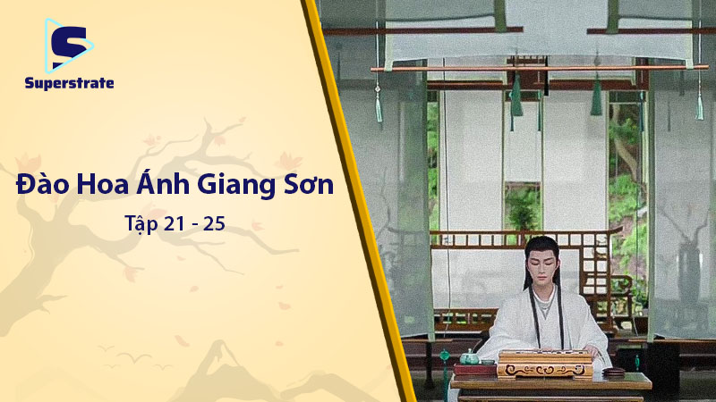 Đào Hoa Ánh Giang Sơn Tập 21 - 25: Drama Đỉnh Cao và Tình Cảm Dâng Trào