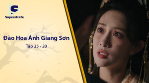 Đào Hoa Ánh Giang Sơn Tập 25 - 30: Cao Trào Quyền Mưu và Tình Cảm Đỉnh Điểm