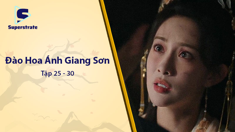 Đào Hoa Ánh Giang Sơn Tập 25 - 30: Cao Trào Quyền Mưu và Tình Cảm Đỉnh Điểm