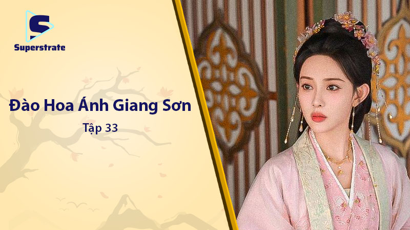 Đào Hoa Ánh Giang Sơn Tập 33: Lữ Hậu Trở Mặt và Bí Mật Thân Thế
